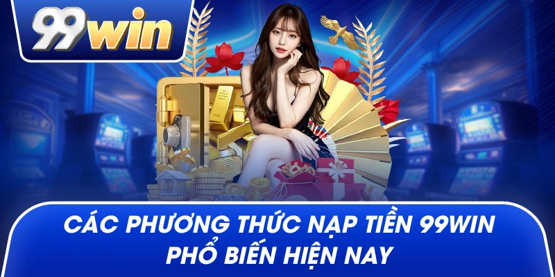 Các phương thức Nạp Tiền 99win phổ biến hiện nay