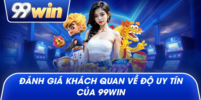 Đánh giá khách quan về độ uy tín của 99win