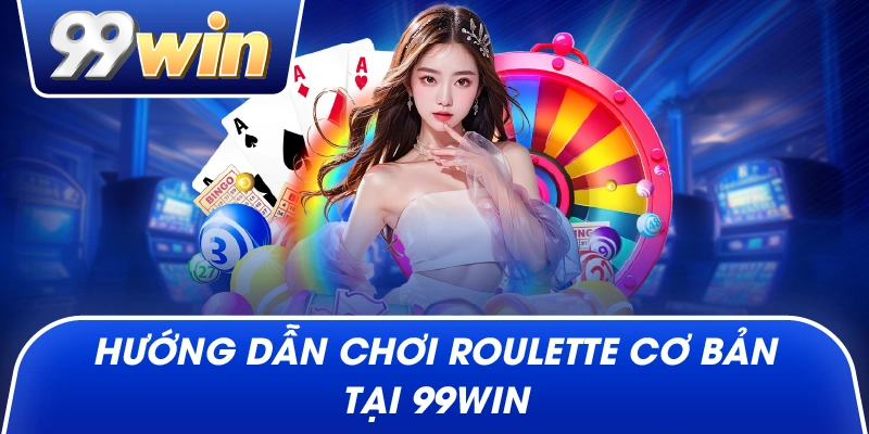 Hướng dẫn chơi roulette cơ bản tại 99win