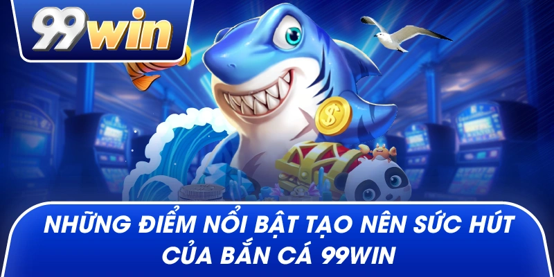 Những điểm nổi bật tạo nên sức hút của Bắn Cá 99win