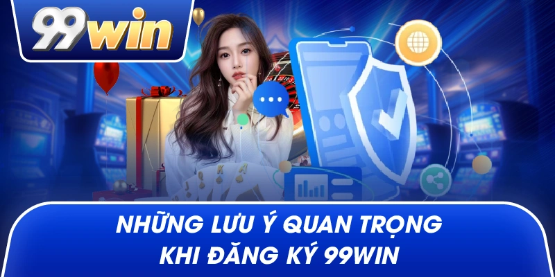Những lưu ý quan trọng khi Đăng Ký 99win